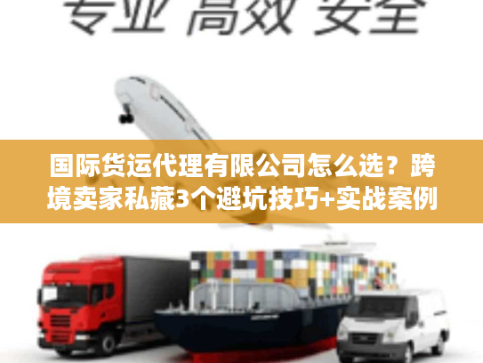 国际货运代理有限公司怎么选？跨境卖家私藏3个避坑技巧+实战案例