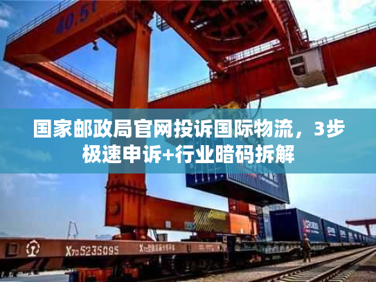 国家邮政局官网投诉国际物流，3步极速申诉+行业暗码拆解