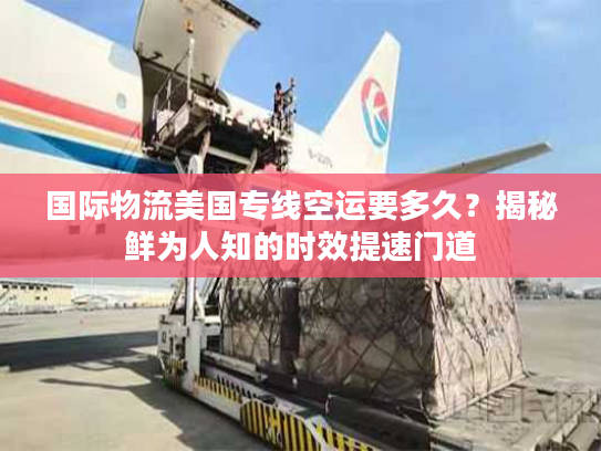 国际物流美国专线空运要多久？揭秘鲜为人知的时效提速门道