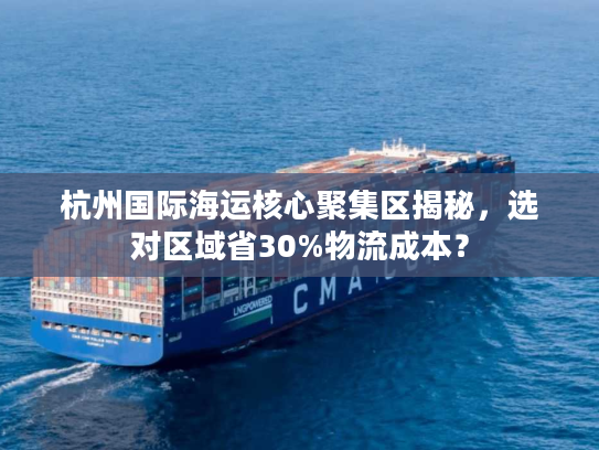 杭州国际海运核心聚集区揭秘，选对区域省30%物流成本？
