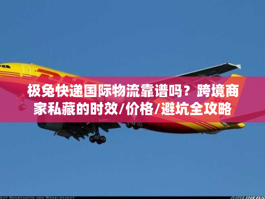 极兔快递国际物流靠谱吗?跨境商家私藏的时效/价格/避坑全攻略 极兔快递国际物流靠谱吗?跨境商家私藏的时效/价格/避坑全攻略