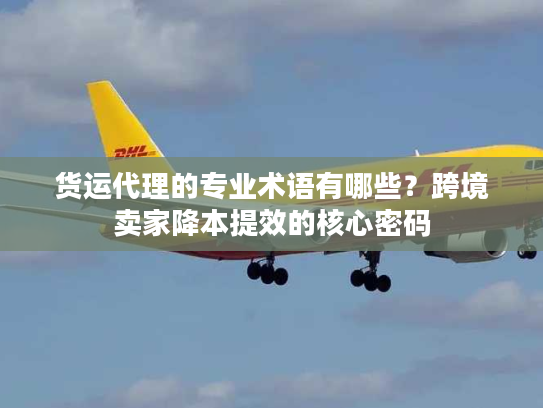 货运代理的专业术语有哪些？跨境卖家降本提效的核心密码