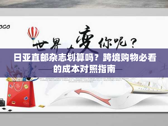 日亚直邮杂志划算吗？跨境购物必看的成本对照指南