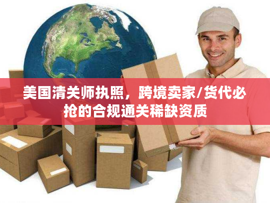 美国清关师执照，跨境卖家/货代必抢的合规通关稀缺资质
