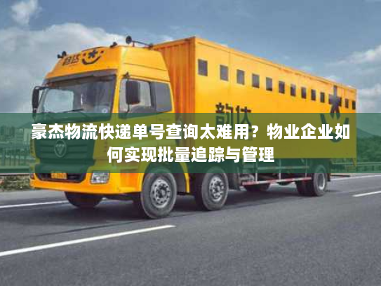 豪杰物流快递单号查询太难用？物业企业如何实现批量追踪与管理