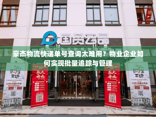 豪杰物流快递单号查询太难用？物业企业如何实现批量追踪与管理