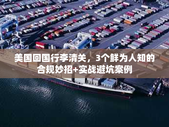 美国回国行李清关，3个鲜为人知的合规妙招+实战避坑案例