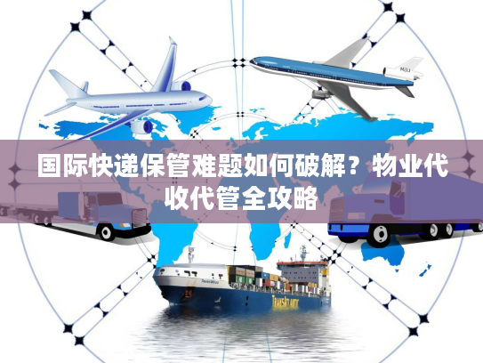 国际快递保管难题如何破解?物业代收代管全攻略 国际快递保管难题如何破解?物业代收代管全攻略