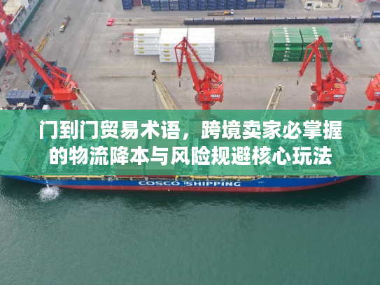 门到门贸易术语，跨境卖家必掌握的物流降本与风险规避核心玩法