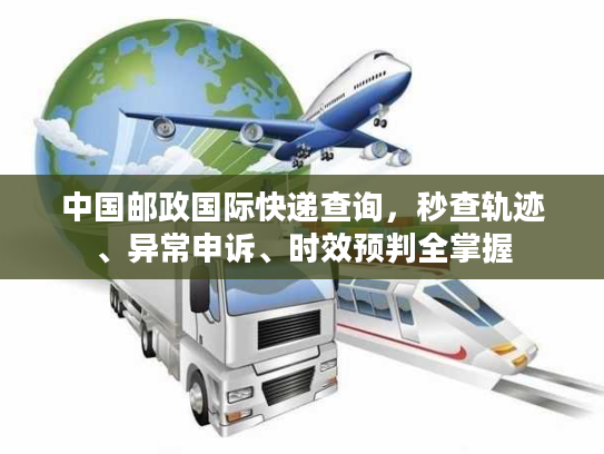 中国邮政国际快递查询，秒查轨迹、异常申诉、时效预判全掌握