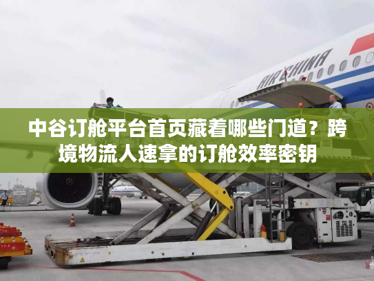 中谷订舱平台首页藏着哪些门道?跨境物流人速拿的订舱效率密钥 中谷订舱平台首页藏着哪些门道?跨境物流人速拿的订舱效率密钥