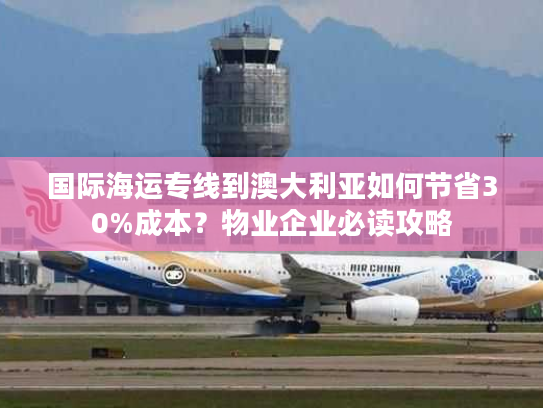 国际海运专线到澳大利亚如何节省30%成本?物业企业必读攻略 国际海运专线到澳大利亚如何节省30%成本?物业企业必读攻略