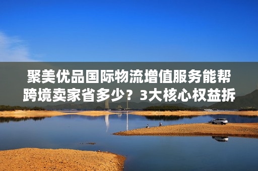 聚美优品国际物流增值服务能帮跨境卖家省多少？3大核心权益拆解