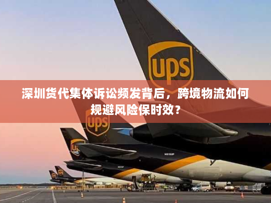 深圳货代集体诉讼频发背后,跨境物流如何规避风险保时效? 深圳货代集体诉讼频发背后,跨境物流如何规避风险保时效?