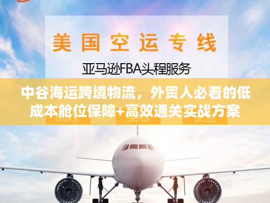 中谷海运跨境物流，外贸人必看的低成本舱位保障+高效通关实战方案
