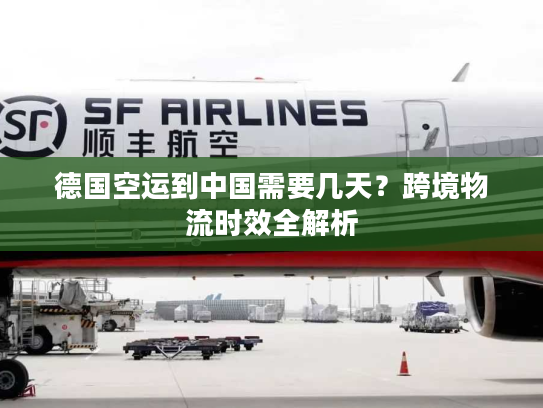 德国空运到中国需要几天？跨境物流时效全解析