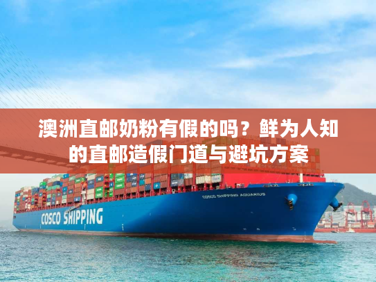 澳洲直邮奶粉有假的吗？鲜为人知的直邮造假门道与避坑方案
