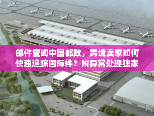 邮件查询中国邮政，跨境卖家如何快速追踪国际件？附异常处理独家方案