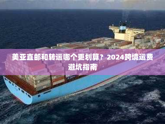 美亚直邮和转运哪个更划算？2024跨境运费避坑指南