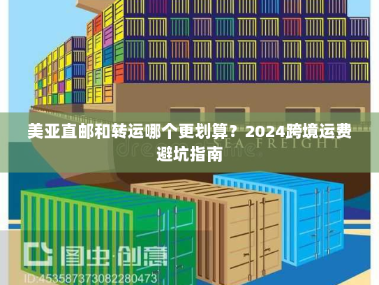 美亚直邮和转运哪个更划算？2024跨境运费避坑指南