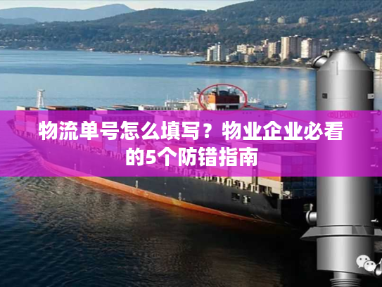 物流单号怎么填写?物业企业必看的5个防错指南 物流单号怎么填写?物业企业必看的5个防错指南