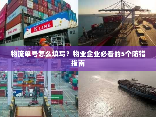 物流单号怎么填写？物业企业必看的5个防错指南