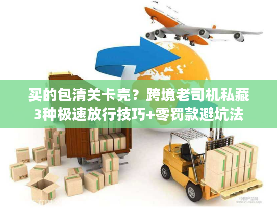 买的包清关卡壳？跨境老司机私藏3种极速放行技巧+零罚款避坑法