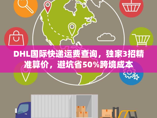 DHL国际快递运费查询，独家3招精准算价，避坑省50%跨境成本