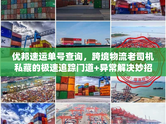 优邦速运单号查询，跨境物流老司机私藏的极速追踪门道+异常解决妙招