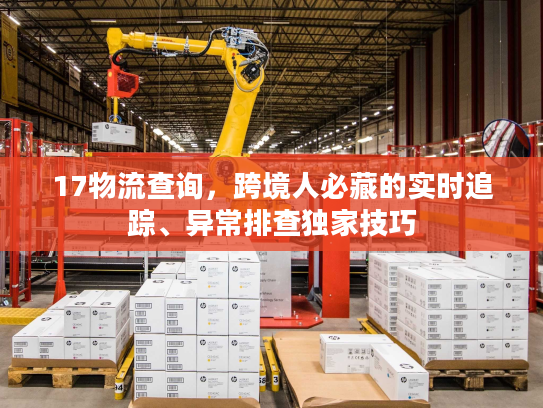 17物流查询，跨境人必藏的实时追踪、异常排查独家技巧