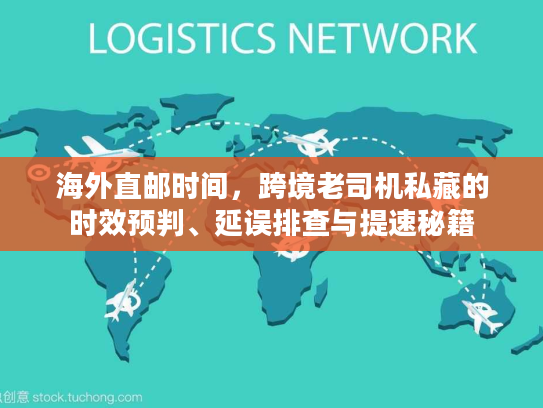 海外直邮时间，跨境老司机私藏的时效预判、延误排查与提速秘籍