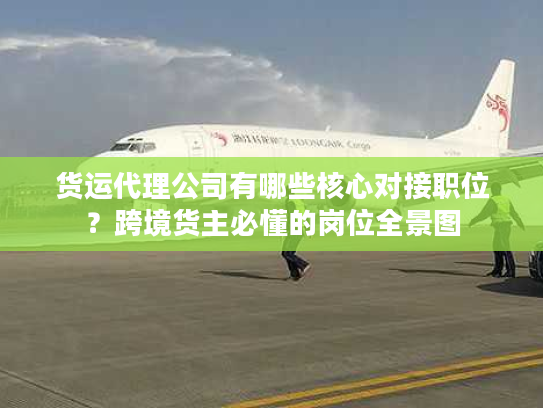 货运代理公司有哪些核心对接职位？跨境货主必懂的岗位全景图