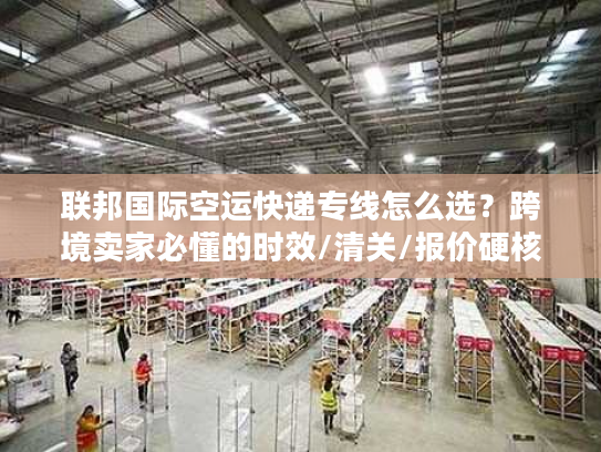 联邦国际空运快递专线怎么选？跨境卖家必懂的时效/清关/报价硬核技巧