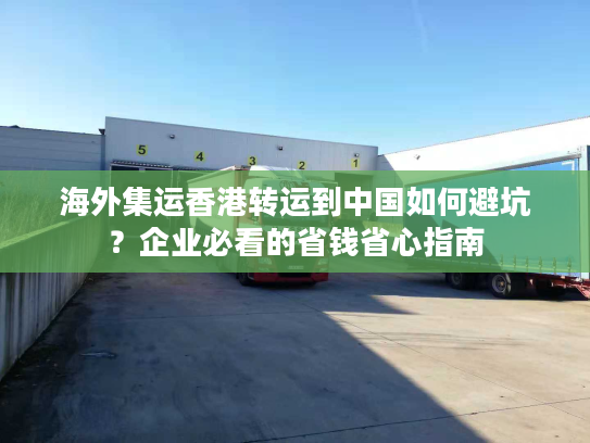 海外集运香港转运到中国如何避坑？企业必看的省钱省心指南