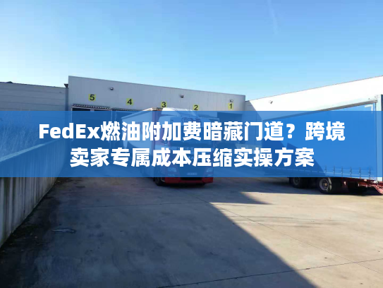 FedEx燃油附加费暗藏门道?跨境卖家专属成本压缩实操方案 FedEx燃油附加费暗藏门道?跨境卖家专属成本压缩实操方案