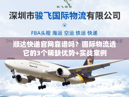 顺达快递官网靠谱吗？国际物流选它的3个稀缺优势+实战案例