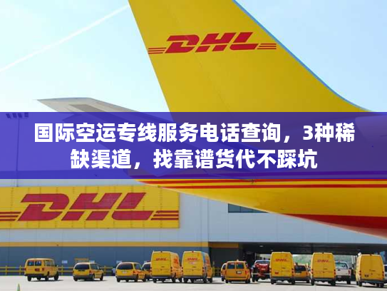 国际空运专线服务电话查询，3种稀缺渠道，找靠谱货代不踩坑