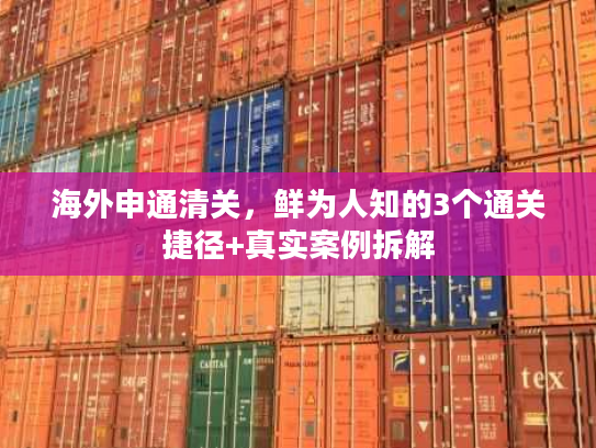 海外申通清关，鲜为人知的3个通关捷径+真实案例拆解