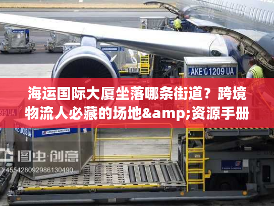 海运国际大厦坐落哪条街道？跨境物流人必藏的场地&资源手册