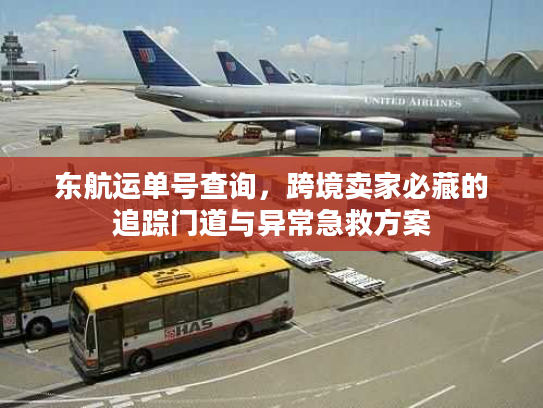 东航运单号查询，跨境卖家必藏的追踪门道与异常急救方案