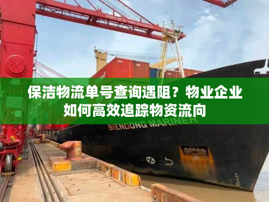 保洁物流单号查询遇阻？物业企业如何高效追踪物资流向