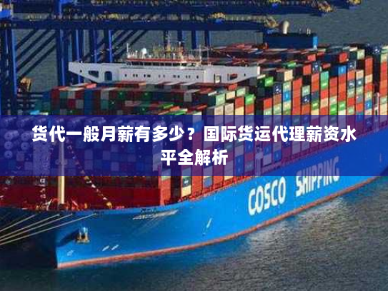 货代一般月薪有多少?国际货运代理薪资水平全解析 货代一般月薪有多少?国际货运代理薪资水平全解析