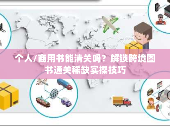 个人/商用书能清关吗？解锁跨境图书通关稀缺实操技巧