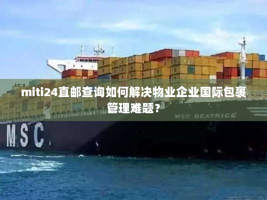 miti24直邮查询如何解决物业企业国际包裹管理难题？