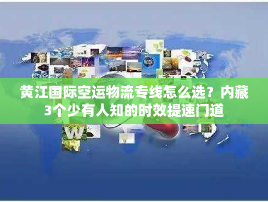 黄江国际空运物流专线怎么选？内藏3个少有人知的时效提速门道