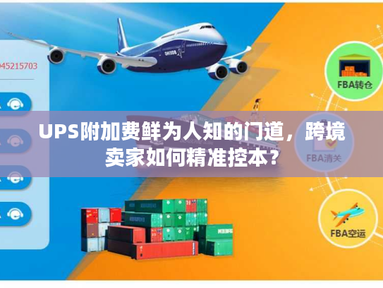 UPS附加费鲜为人知的门道，跨境卖家如何精准控本？