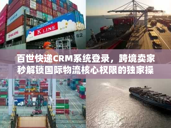 百世快递CRM系统登录，跨境卖家秒解锁国际物流核心权限的独家操作法
