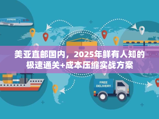 美亚直邮国内，2025年鲜有人知的极速通关+成本压缩实战方案