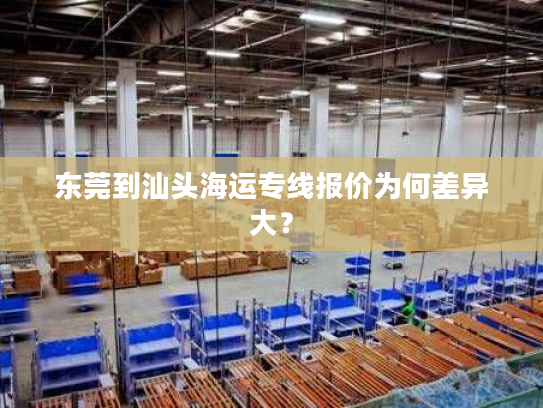 东莞到汕头海运专线报价为何差异大？