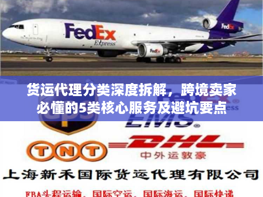 货运代理分类深度拆解，跨境卖家必懂的5类核心服务及避坑要点